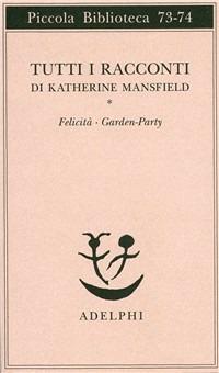 Tutti i racconti. Vol. 1: Felicità-Garden party - Katherine Mansfield - Libro Adelphi 1993, Piccola biblioteca Adelphi | Libraccio.it