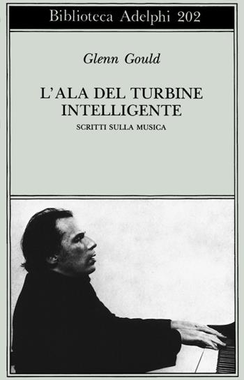 L' ala del turbine intelligente. Scritti sulla musica - Glenn Gould - Libro Adelphi 1988, Biblioteca Adelphi | Libraccio.it
