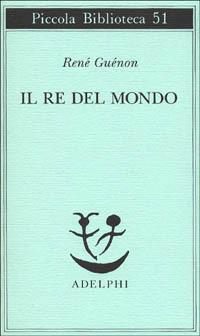 Il re del mondo - René Guénon - Libro Adelphi 1977, Piccola biblioteca Adelphi | Libraccio.it