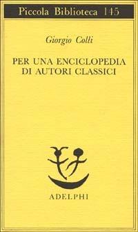 Per una enciclopedia di autori classici - Giorgio Colli - Libro Adelphi 1995, Piccola biblioteca Adelphi | Libraccio.it