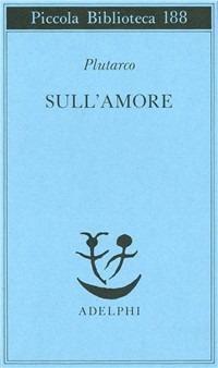 Sull'amore - Plutarco - Libro Adelphi 1986, Piccola biblioteca Adelphi | Libraccio.it