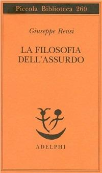 La filosofia dell'assurdo - Giuseppe Rensi - Libro Adelphi 1991, Piccola biblioteca Adelphi | Libraccio.it