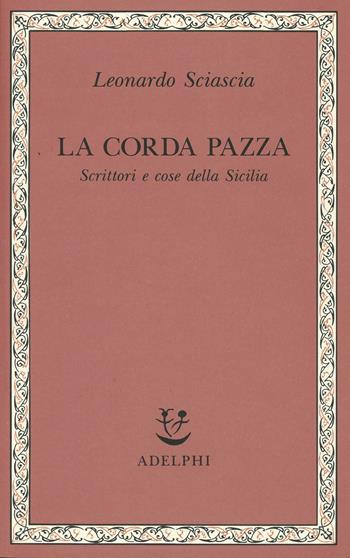 La corda pazza. Scrittori e cose della Sicilia - Leonardo Sciascia - Libro Adelphi 1991, Saggi. Nuova serie | Libraccio.it
