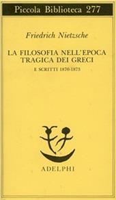 La filosofia nell'epoca tragica dei greci e scritti 1870-1873