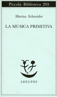 La musica primitiva - Marius Schneider - Libro Adelphi 1992, Piccola biblioteca Adelphi | Libraccio.it