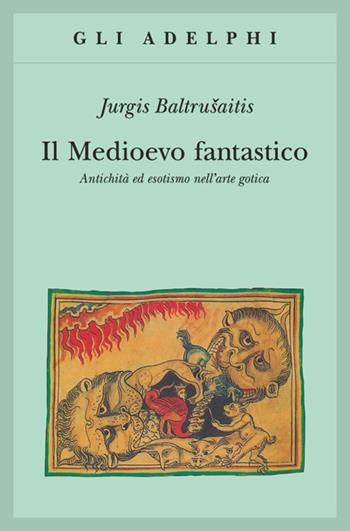 Il medioevo fantastico. Antichità ed esotismi nell'arte gotica - Jurgis Baltrusaitis - Libro Adelphi 1993, Gli Adelphi | Libraccio.it