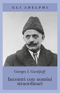 Incontri con uomini straordinari - Georges Ivanovic Gurdjieff - Libro Adelphi 1993, Gli Adelphi | Libraccio.it