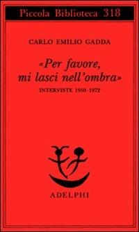 «Per favore, mi lasci nell'ombra». Interviste 1950-1972 - Carlo Emilio Gadda - Libro Adelphi 1993, Piccola biblioteca Adelphi | Libraccio.it