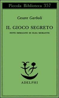 Il gioco segreto. Nove immagini di Elsa Morante - Cesare Garboli - Libro Adelphi 1995, Piccola biblioteca Adelphi | Libraccio.it