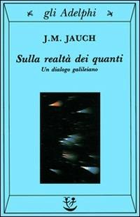 Sulla realtà dei quanti. Un dialogo galileiano - J. M. Jauch - Libro Adelphi 1996, Gli Adelphi | Libraccio.it