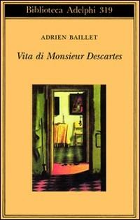 Vita di monsieur Descartes - Adrien Baillet - Libro Adelphi 1996, Biblioteca Adelphi | Libraccio.it