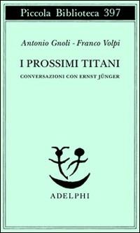 I prossimi Titani. Conversazioni con Ernst Jünger - Antonio Gnoli, Franco Volpi - Libro Adelphi 1997, Piccola biblioteca Adelphi | Libraccio.it