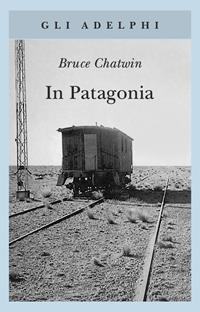 In Patagonia - Bruce Chatwin - Libro Adelphi 2003, Gli Adelphi | Libraccio.it