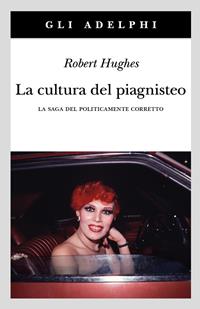 La cultura del piagnisteo. La saga del politicamente corretto - Robert Hughes - Libro Adelphi 2003, Gli Adelphi | Libraccio.it