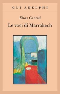 Le voci di Marrakech. Note di un viaggio - Elias Canetti - Libro Adelphi 2004, Gli Adelphi | Libraccio.it