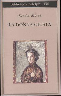 La donna giusta - Sándor Márai - Libro Adelphi 2004, Biblioteca Adelphi | Libraccio.it