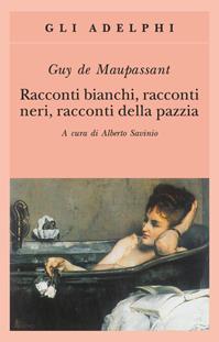 Racconti bianchi, racconti neri, racconti della pazzia - Guy de Maupassant - Libro Adelphi 2004, Gli Adelphi | Libraccio.it