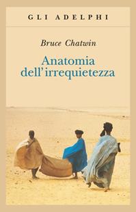 Anatomia dell'irrequietezza - Bruce Chatwin - Libro Adelphi 2005, Gli Adelphi | Libraccio.it