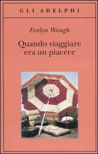Quando viaggiare era un piacere - Evelyn Waugh - Libro Adelphi 2005, Gli Adelphi | Libraccio.it