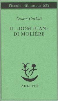Il «Dom Juan» di Molière - Cesare Garboli - Libro Adelphi 2005, Piccola biblioteca Adelphi | Libraccio.it