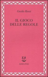 Il gioco delle regole - Guido Rossi - Libro Adelphi 2006, Saggi. Nuova serie | Libraccio.it