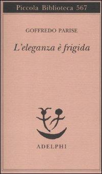 L' eleganza è frigida - Goffredo Parise - Libro Adelphi 2008, Piccola biblioteca Adelphi | Libraccio.it