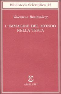 L' immagine del mondo nella testa - Valentino Braitenberg - Libro Adelphi 2008, Biblioteca scientifica | Libraccio.it
