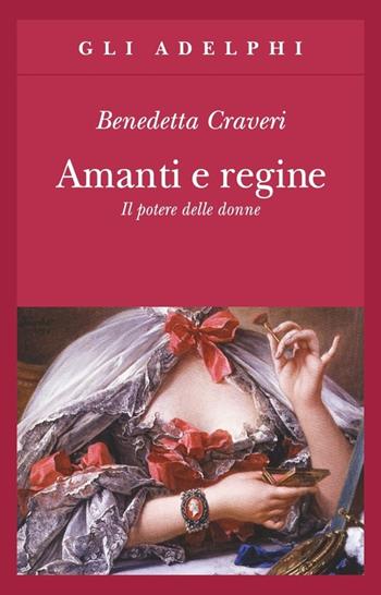 Amanti e regine. Il potere delle donne - Benedetta Craveri - Libro Adelphi 2008, Gli Adelphi | Libraccio.it