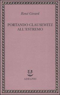 Portando Clausewitz all'estremo - René Girard - Libro Adelphi 2008, Saggi. Nuova serie | Libraccio.it