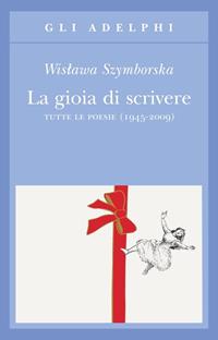La gioia di scrivere. Tutte le poesie (1945-2009). Testo polacco a fronte - Wislawa Szymborska - Libro Adelphi 2009, Gli Adelphi | Libraccio.it