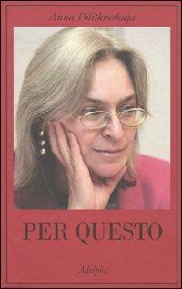 Per questo. Alle radici di una morte annunciata. Articoli 1999-2006 - Anna Politkovskaja - Libro Adelphi 2009, La collana dei casi | Libraccio.it