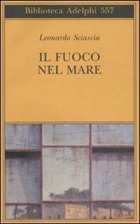 Il fuoco nel mare. Racconti dispersi (1947-1975) - Leonardo Sciascia - Libro Adelphi 2010, Biblioteca Adelphi | Libraccio.it