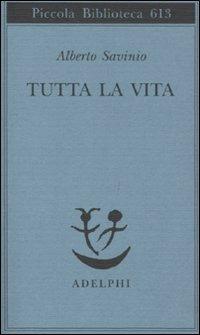 Tutta la vita - Alberto Savinio - Libro Adelphi 2011, Piccola biblioteca Adelphi | Libraccio.it