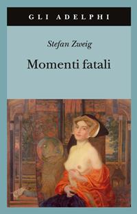 Momenti fatali. Quattordici miniature storiche - Stefan Zweig - Libro Adelphi 2011, Gli Adelphi | Libraccio.it