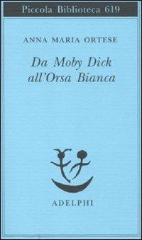 Da Moby Dick all'Orsa Bianca. Scritti sulla letteratura e sull'arte - Anna Maria Ortese - Libro Adelphi 2011, Piccola biblioteca Adelphi | Libraccio.it