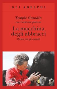 La macchina degli abbracci. Parlare con gli animali - Temple Grandin, Catherine Johnson - Libro Adelphi 2012, Gli Adelphi | Libraccio.it