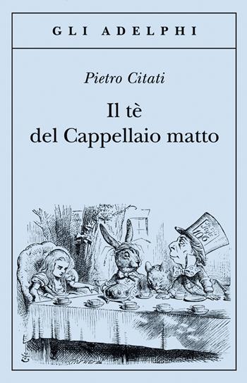 Il tè del Cappellaio matto - Pietro Citati - Libro Adelphi 2012, Gli Adelphi | Libraccio.it