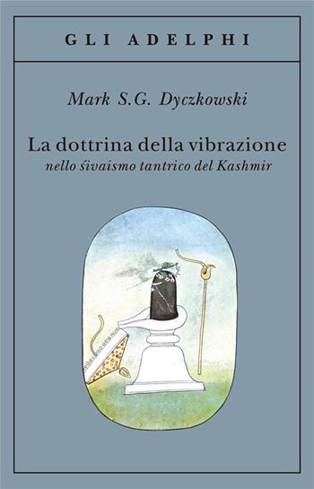 La dottrina della vibrazione nello sivaismo tantrico del Kashmir - Mark S. Dyczkowski - Libro Adelphi 2013, Gli Adelphi | Libraccio.it