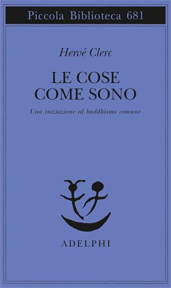 Le cose come sono. Una iniziazione al buddhismo comune - Hervé Clerc - Libro Adelphi 2015, Piccola biblioteca Adelphi | Libraccio.it