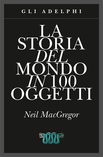 La storia del mondo in 100 oggetti. Ediz. illustrata - Neil MacGregor - Libro Adelphi 2015, Gli Adelphi | Libraccio.it