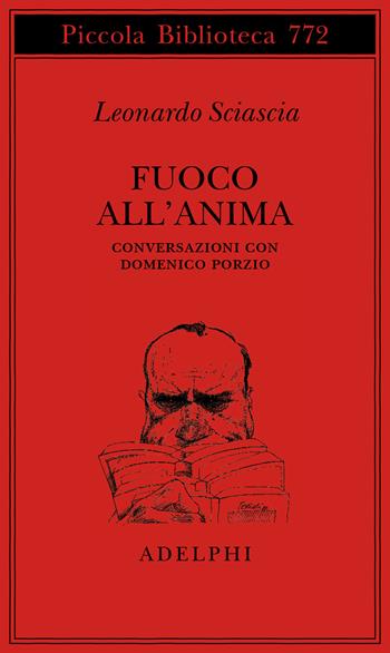 Fuoco all'anima. Conversazioni con Domenico Porzio - Leonardo Sciascia - Libro Adelphi 2021, Piccola biblioteca Adelphi | Libraccio.it