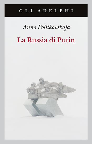 La Russia di Putin - Anna Politkovskaja - Libro Adelphi 2022, Gli Adelphi | Libraccio.it
