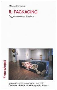 Il packaging. Oggetto e comunicazione - Mauro Ferraresi - Libro Franco Angeli 2012, Impresa, comunicazione, mercato | Libraccio.it