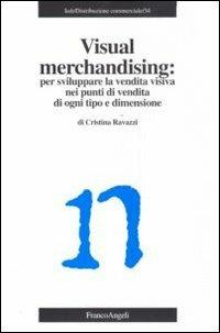 Visual merchandising: per sviluppare la vendita visiva nei punti di vendita di ogni tipo e dimensione - Cristina Ravazzi - Libro Franco Angeli 2011, Distribuzione commerciale | Libraccio.it