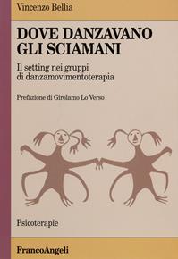 Dove danzavano gli sciamani. Il setting nei gruppi di danzamovimentoterapia - Vincenzo Bellia - Libro Franco Angeli 2016, Psicoterapie | Libraccio.it
