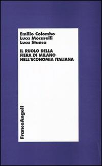 Il ruolo della fiera di Milano nell'economia italiana - Emilio Colombo, Luca Mocarelli, Luca Stanca - Libro Franco Angeli 2003 | Libraccio.it