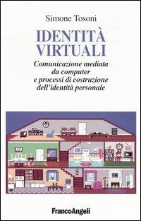 Identità virtuali. Comunicazione mediata da computer e processi di costruzione dell'identità personale - Simone Tosoni - Libro Franco Angeli 2008, Cultura della comunicazione | Libraccio.it