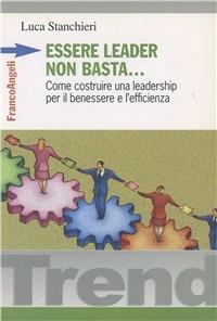 Essere leader non basta. Come costruire una leadership per il benessere e l'efficienza - Luca Stanchieri - Libro Franco Angeli 2006, Trend | Libraccio.it