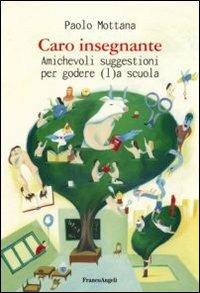 Caro insegnante. Amichevoli suggestioni per godere (l)a scuola - Paolo Mottana - Libro Franco Angeli 2013, Varie. Saggi e manuali | Libraccio.it