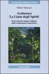 Ayahuasca. La liana degli spiriti. Il sacramento magico-religioso dello sciamanismo amazzonico
